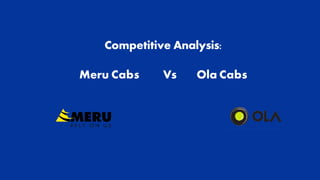 Competitive Analysis:
Meru Cabs Vs Ola Cabs
 