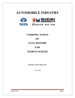 AUTOMOBILE INDUSTRY
Competitor Analysis
OF
TATA MOTORS
AND
MARUTI SUZUKI
REPORT PREPARED BY:
Your name
[Type text] Page 1
 