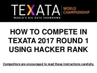 HOW TO COMPETE IN
TEXATA 2017 ROUND 1
USING HACKER RANK
Competitors are encouraged to read these instructions carefully.
 