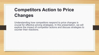 Competitors Action to Price
Changes
Understanding how competitors respond to price changes is
crucial for effective pricing strategies. In this presentation, we will
explore the impact of competitor actions and discuss strategies to
counter their reactions.
 