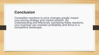 Conclusion
Competitor reactions to price changes greatly impact
your pricing strategy and market position. By
understanding and effectively countering these reactions,
your business can maintain profitability and thrive in a
competitive landscape.
 