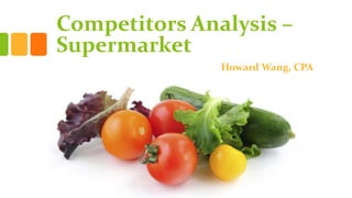 Competitors Analysis –
Supermarket
Howard Wang, CPA
 
