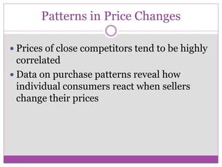 Patterns in Price Changes

 Prices of close competitors tend to be highly
  correlated
 Data on purchase patterns reveal how
  individual consumers react when sellers
  change their prices
 