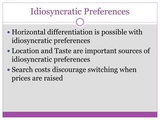 Idiosyncratic Preferences

 Horizontal differentiation is possible with
  idiosyncratic preferences
 Location and Taste are important sources of
  idiosyncratic preferences
 Search costs discourage switching when
  prices are raised
 