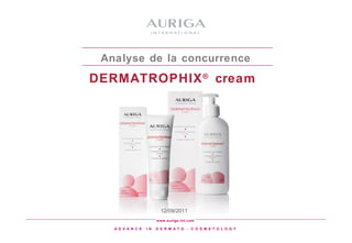 Analyse de la concurrence
DERMATROPHIX ® cream




                           12/09/2011
                         www.auriga-int.com

   A D V A N C E   I N   D E R M A T O - C O S M E T O LO G Y
                                 1
 