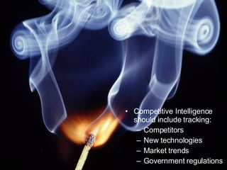 Competitive Intelligence should include tracking: Competitors New technologies  Market trends Government regulations  