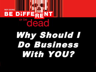 Why Should I
Do Business
With YOU?
 