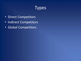 Types
• Direct Competitors
• Indirect Competitors
• Global Competitors
 