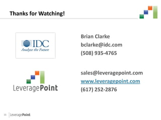 Thanks for Watching!


                            Brian Clarke
                            bclarke@idc.com
                            (508) 935-4765


                            sales@leveragepoint.com
                            www.leveragepoint.com
                            (617) 252-2876



16
 