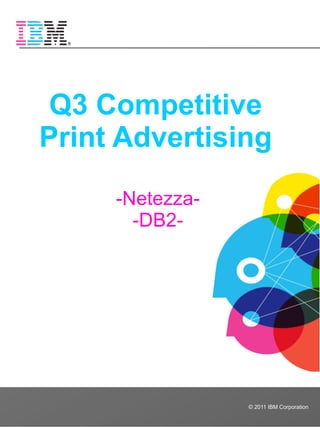 Q3 Competitive
Print Advertising

     -Netezza-
       -DB2-




                 © 2011 IBM Corporation
 