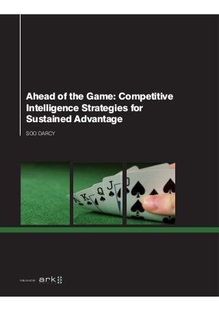 Ahead of the Game: Competitive
    Intelligence Strategies for
    Sustained Advantage
    SOO DARCY




PUBLISHED BY
 