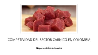 COMPETIVIDAD DEL SECTOR CARNICO EN COLOMBIA
Negocios internacionales
 