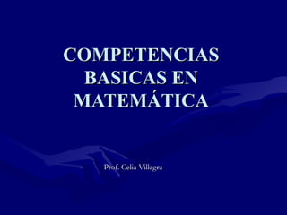 COMPETENCIAS
BASICAS EN
MATEMÁTICA
Prof. Celia Villagra
 