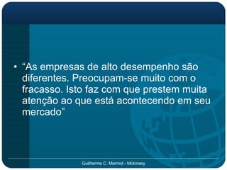 “ As empresas de alto desempenho são diferentes. Preocupam-se muito com o fracasso. Isto faz com que prestem muita atenção ao que está acontecendo em seu mercado” 