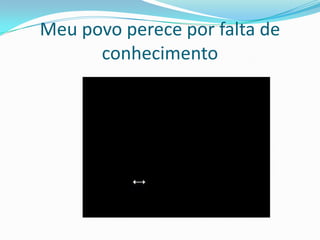 Meu povo perece por falta de
      conhecimento
 