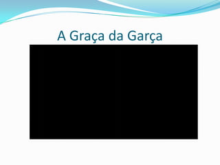 A Graça da Garça
 