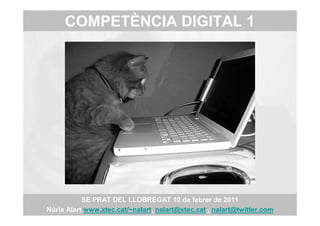 COMPETÈNCIA DIGITAL 1




           SE PRAT DEL LLOBREGAT 10 de febrer de 2011
Núria Alart www.xtec.cat/~nalart, nalart@xtec.cat , nalart@twitter.com
 