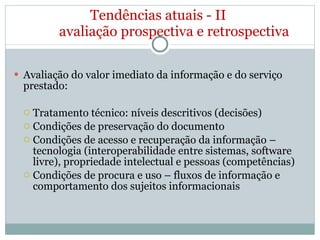 Tendências atuais - II avaliação prospectiva e retrospectiva <ul><li>Avaliação do valor imediato da informação e do serviç...