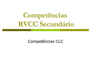 Competências  RVCC Secundário Competências CLC  