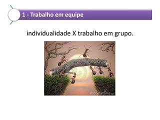 1 - Trabalho em equipe

individualidade X trabalho em grupo.

 