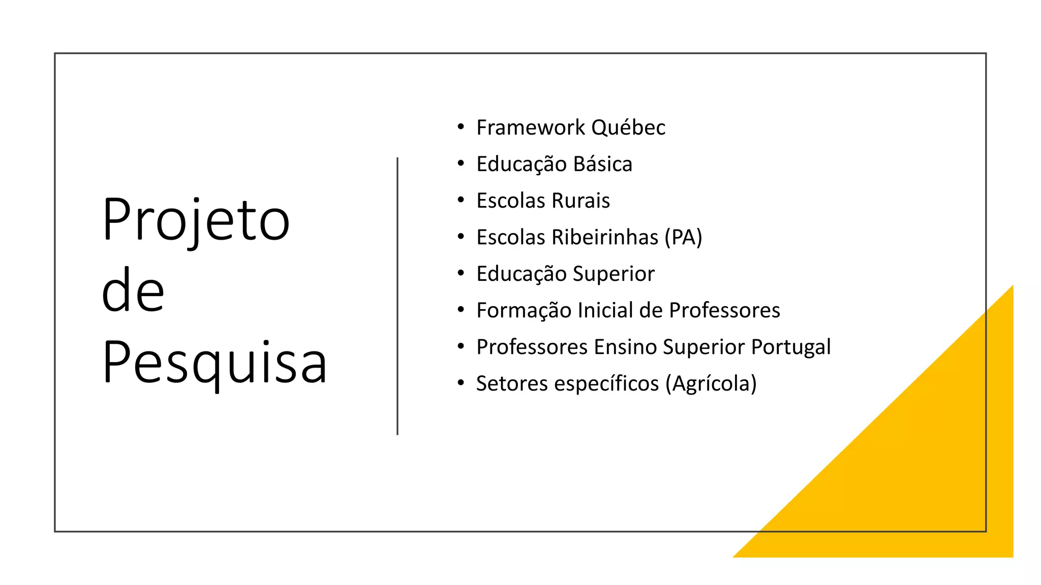 Projeto
de
Pesquisa
• Framework Québec
• Educação Básica
• Escolas Rurais
• Escolas Ribeirinhas (PA)
• Educação Superior
• Formação Inicial de Professores
• Professores Ensino Superior Portugal
• Setores específicos (Agrícola)