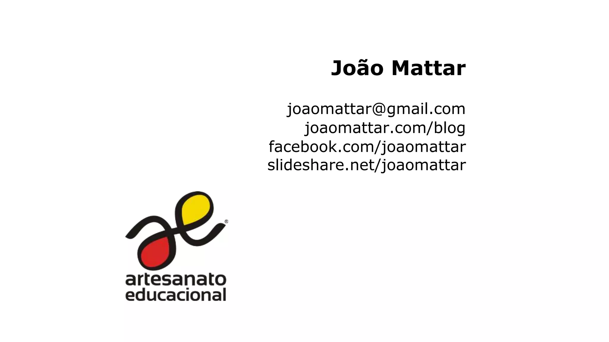 João Mattar
joaomattar@gmail.com
joaomattar.com/blog
facebook.com/joaomattar
slideshare.net/joaomattar