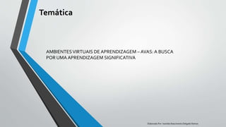 Temática
AMBIENTESVIRTUAIS DE APRENDIZAGEM – AVAS: A BUSCA
POR UMA APRENDIZAGEM SIGNIFICATIVA
Elaborado Por: Ivanilda Nascimento Delgado Ramos
 