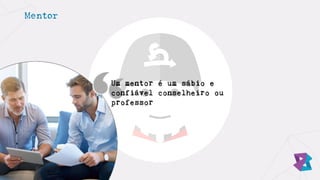 Mentor
Um mentor é um sábio e
confiável conselheiro ou
professor
 