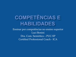 Ensinar por competências no ensino superior
                 Luci Bonini
      Dra. Com. Semiótica – PUC-SP
     Certified Professional Coach - ICA
 