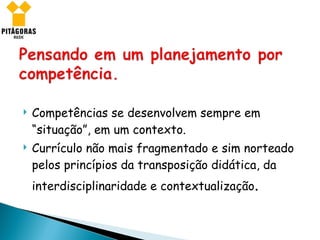 Competências se desenvolvem sempre em “situação”, em um contexto. Currículo não mais fragmentado e sim norteado pelos princípios da transposição didática, da interdisciplinaridade e contextualização .  