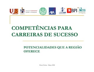 COMPETÊNCIAS PARA
CARREIRAS DE SUCESSO

   POTENCIALIDADES QUE A REGIÃO
   OFERECE


          Álvaro Freitas - Março 2008
 