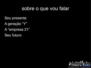 sobre o que vou falar Seu presente 