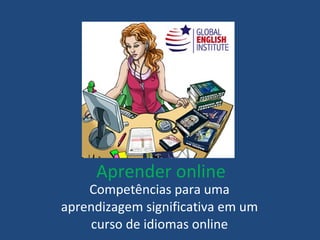 Aprender online Competências para uma aprendizagem significativa em um curso de idiomas online 