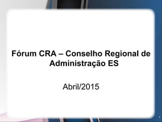 1
Fórum CRA – Conselho Regional de
Administração ES
Abril/2015
 