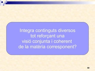 Integra continguts diversos tot reforçant una  visió conjunta i coherent  de la matèria corresponent? 