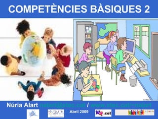 COMPETÈNCIES BÀSIQUES 2 Núria Alart  [email_address]  /  www.xtec.cat/~nalart Abril 2009 