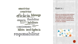 Penseu en una persona que coneixeu i
creieu que és competent en la seva
feina; definiu les seves qualitats en
cinc paraules, primer individualment
i, després, en grups de quatre; poseu
en comú els resultats
 