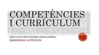 EDUCACIÓ SECUNDÀRIA OBLIGATÒRIA
DIMENSIONS I ACTIVITATS
 
