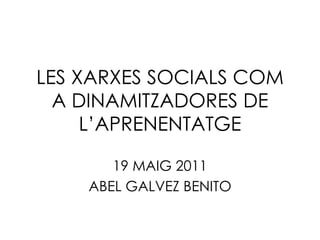 LES XARXES SOCIALS COM A DINAMITZADORES DE L’APRENENTATGE 19 MAIG 2011 ABEL GALVEZ BENITO 