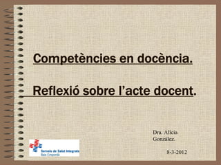 Competències en docència.

Reflexió sobre l’acte docent.

                     Dra. Alícia
                     González.

                           8-3-2012
 