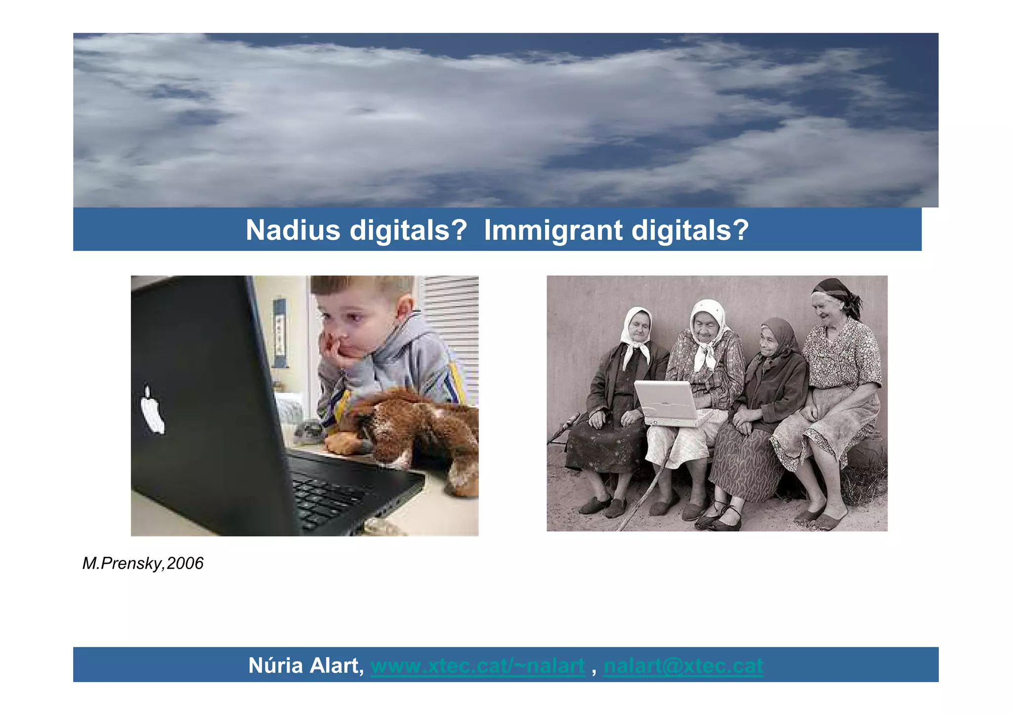 Nadius digitals? Immigrant digitals?




M.Prensky,2006




                 Núria Alart, www.xtec.cat/~nalart , nalart@xtec.cat
 