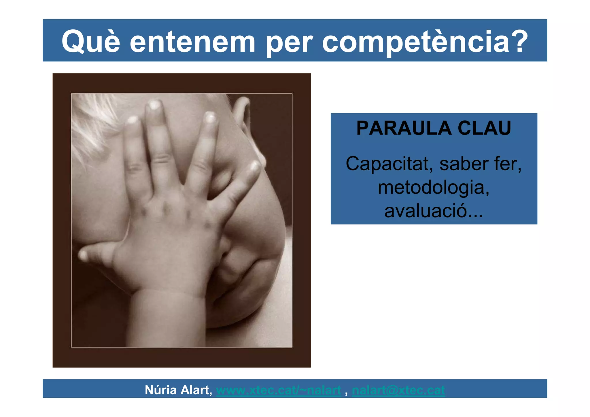 Què entenem per competència?

                                        PARAULA CLAU
                                       Capacitat, saber fer,
                                          metodologia,
                                          avaluació...




     Núria Alart, www.xtec.cat/~nalart , nalart@xtec.cat
 