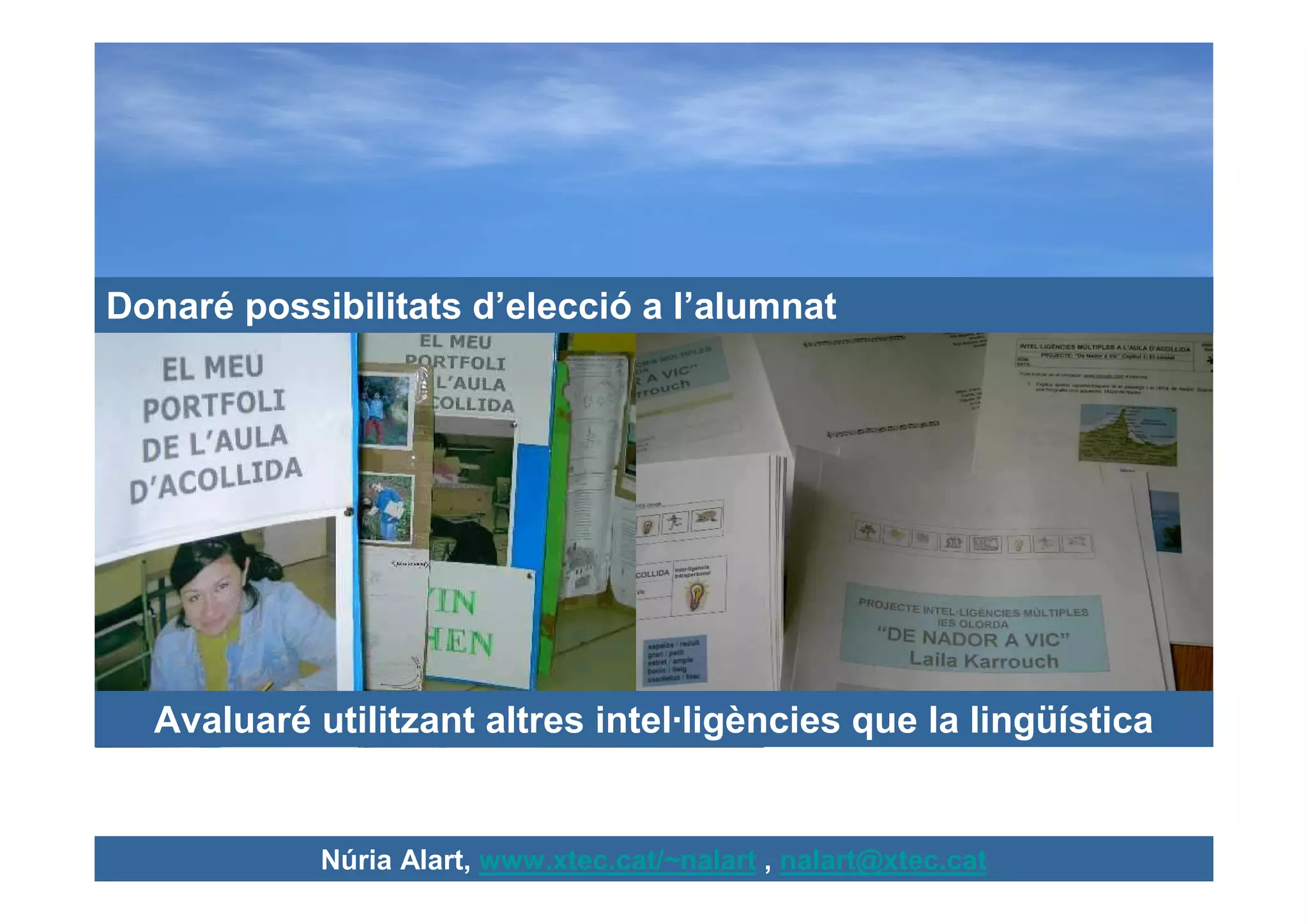 Donaré possibilitats d’elecció a l’alumnat




  Avaluaré utilitzant altres intel·ligències que la lingüística


            Núria Alart, www.xtec.cat/~nalart , nalart@xtec.cat
 