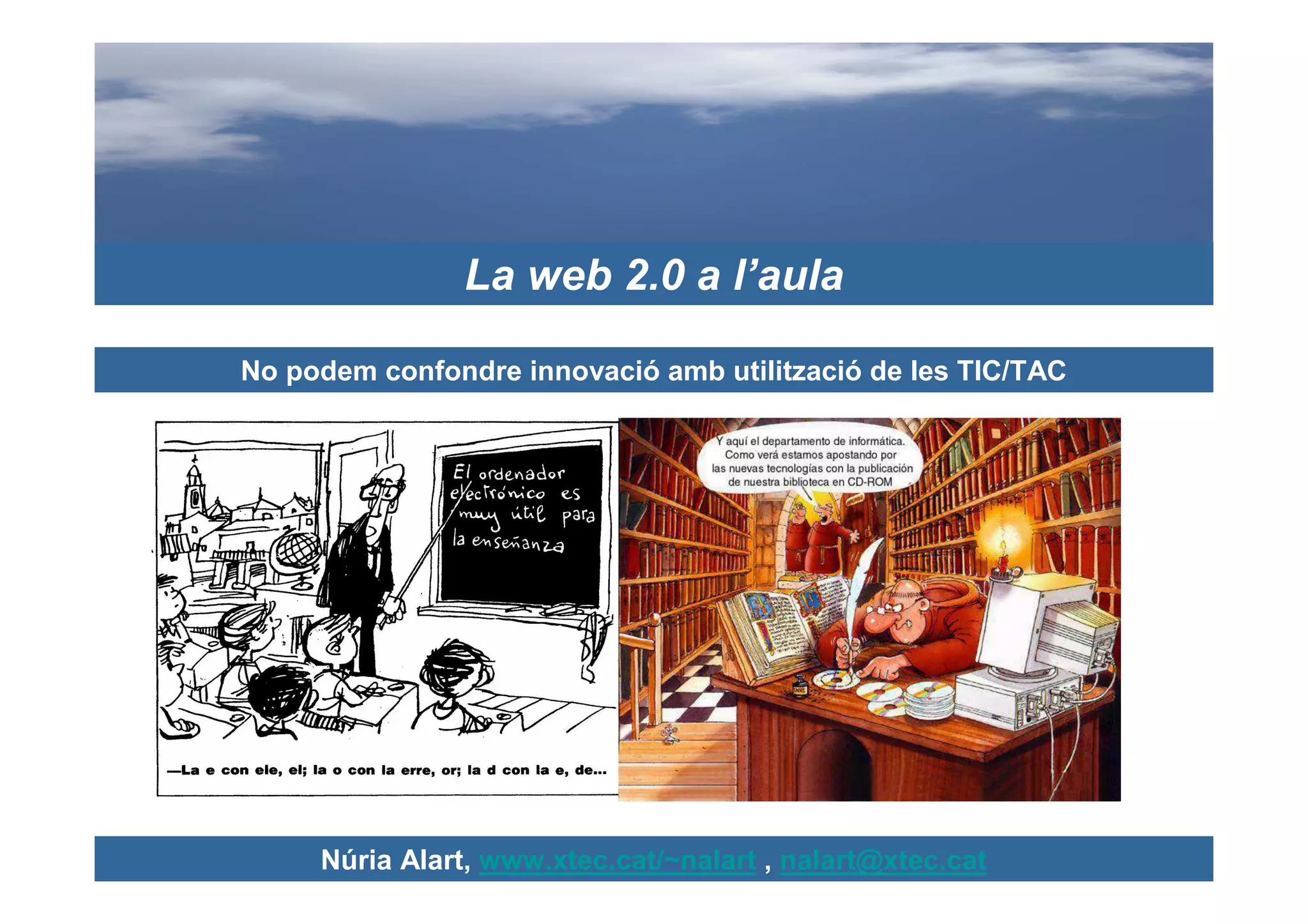 La web 2.0 a l’aula

No podem confondre innovació amb utilització de les TIC/TAC




     Núria Alart, www.xtec.cat/~nalart , nalart@xtec.cat
 