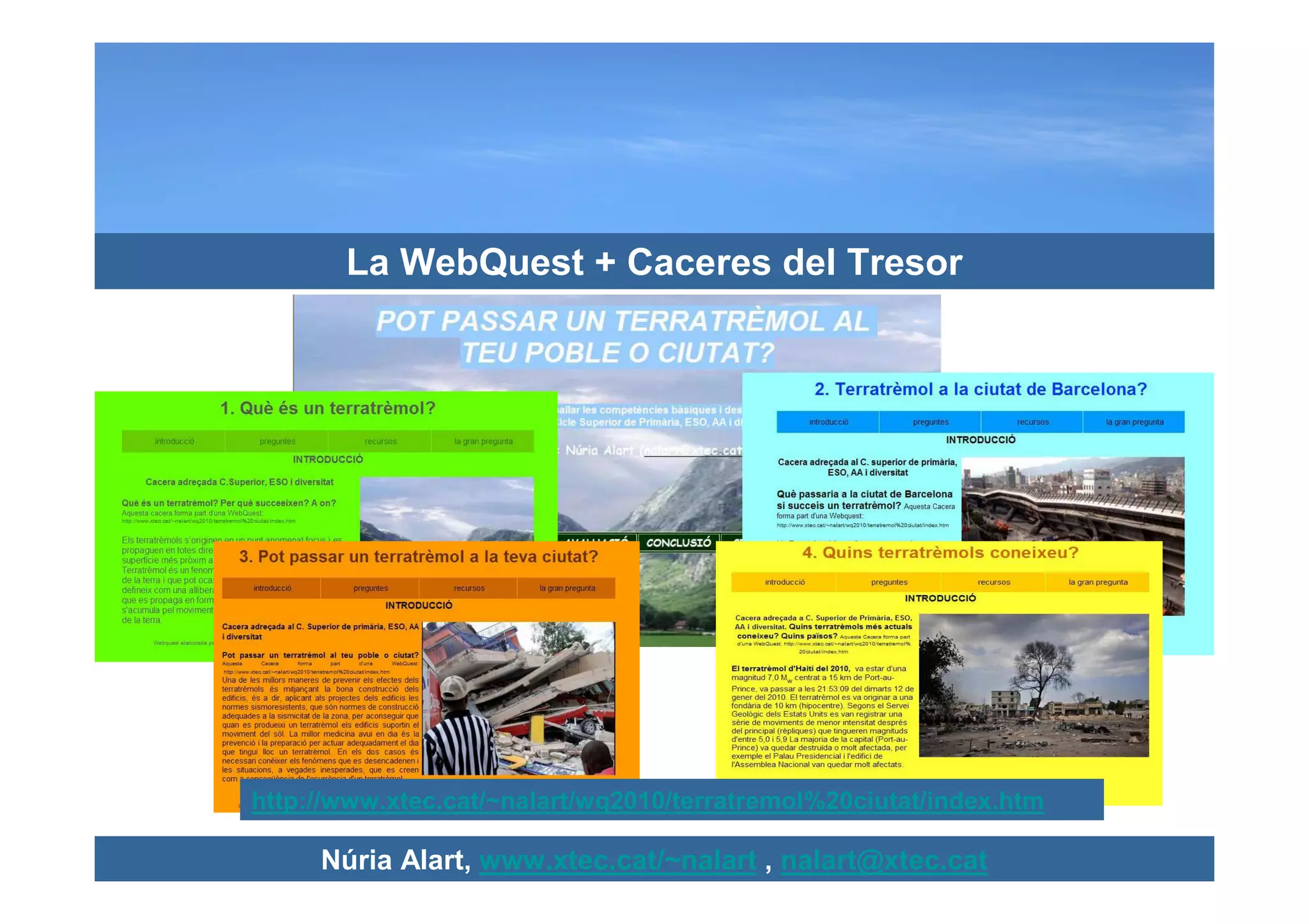 La WebQuest + Caceres del Tresor




http://www.xtec.cat/~nalart/wq2010/terratremol%20ciutat/index.htm

     Núria Alart, www.xtec.cat/~nalart , nalart@xtec.cat
 