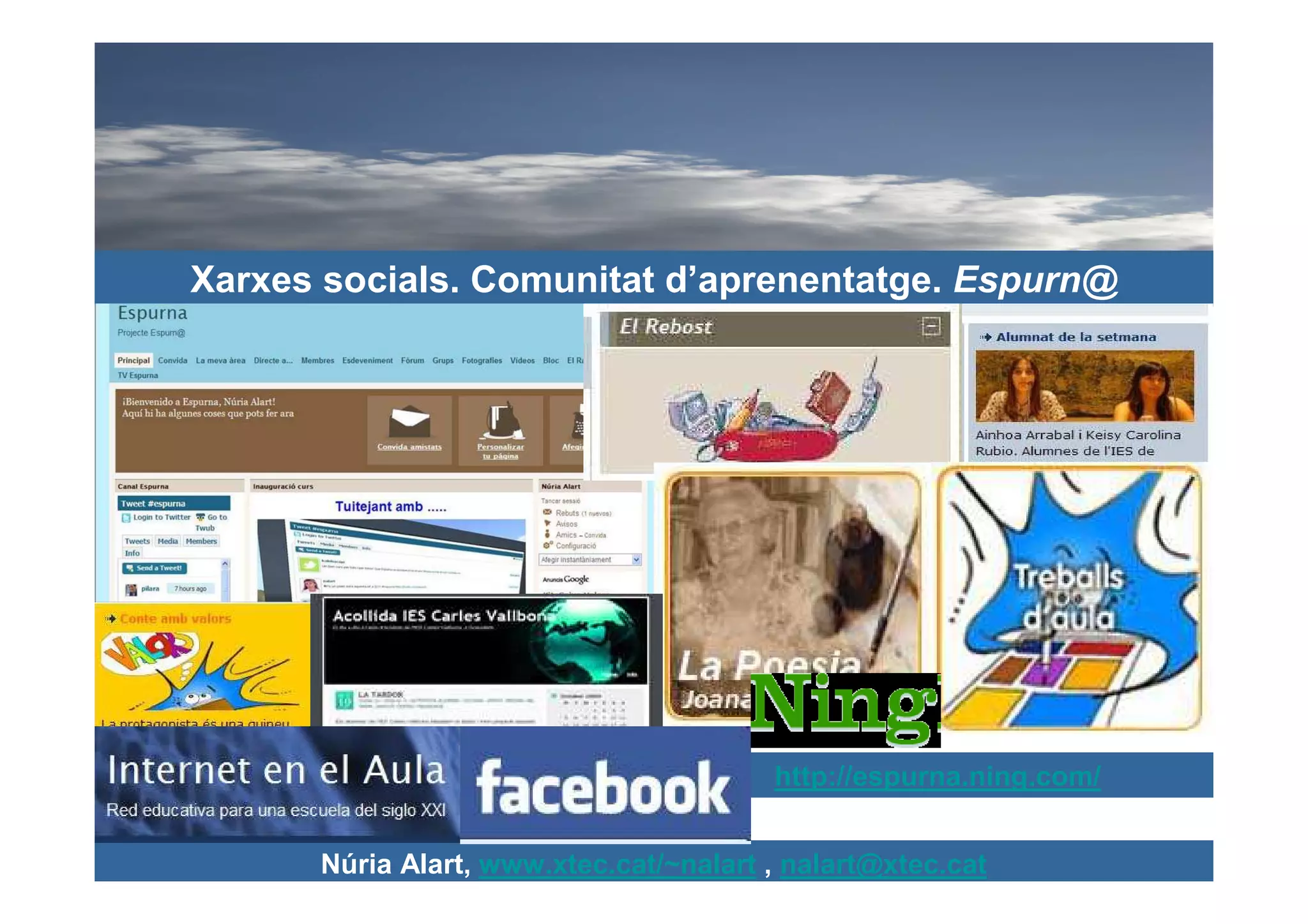 Xarxes socials. Comunitat d’aprenentatge. Espurn@




                                        http://espurna.ning.com/


      Núria Alart, www.xtec.cat/~nalart , nalart@xtec.cat
 
