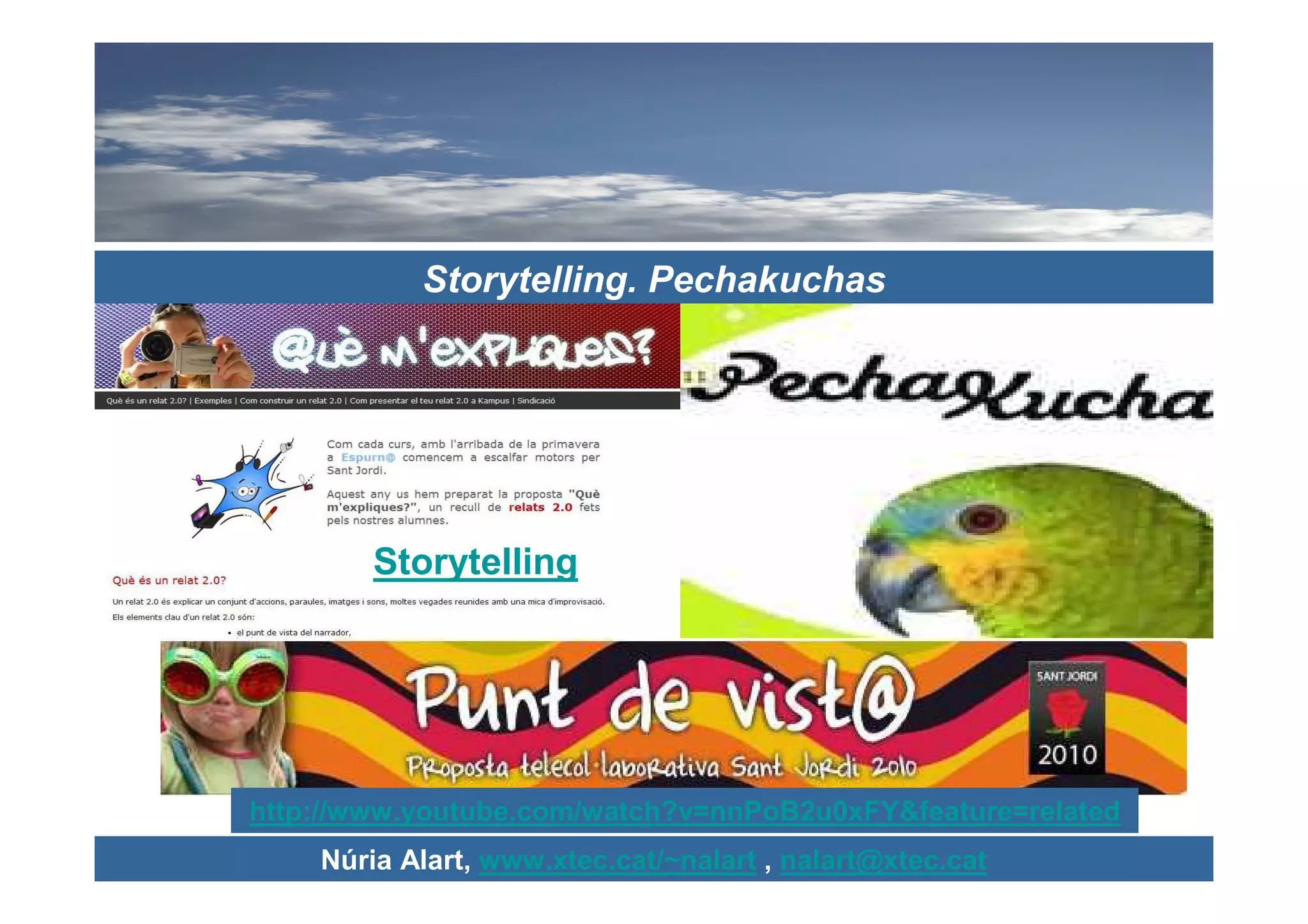 Storytelling. Pechakuchas




        Storytelling




http://www.youtube.com/watch?v=nnPoB2u0xFY&feature=related
    Núria Alart, www.xtec.cat/~nalart , nalart@xtec.cat
 