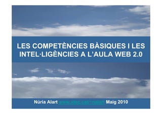 LES COMPETÈNCIES BÀSIQUES I LES
 INTEL·LIGÈNCIES A L’AULA WEB 2.0




    Núria Alart www.xtec.cat/~nalart Maig 2010
 