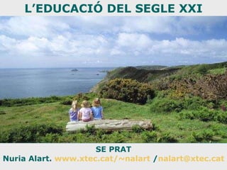 SE PRAT Nuria Alart.  www.xtec.cat/~nalart  / [email_address] L’EDUCACIÓ DEL SEGLE XXI 