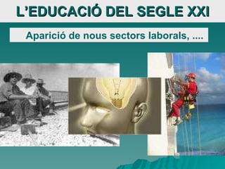 L’EDUCACIÓ DEL SEGLE XXI Aparició de nous sectors laborals, .... 